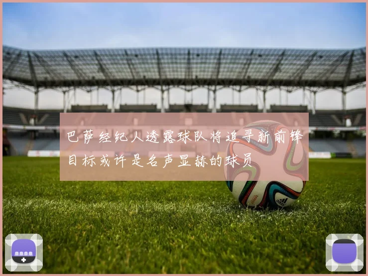 巴萨经纪人透露球队将追寻新前锋目标或许是名声显赫的球员