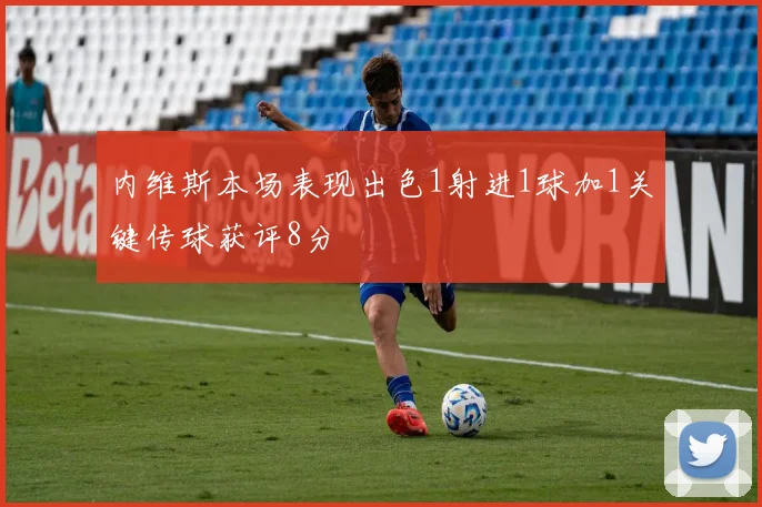 内维斯本场表现出色1射进1球加1关键传球获评8分
