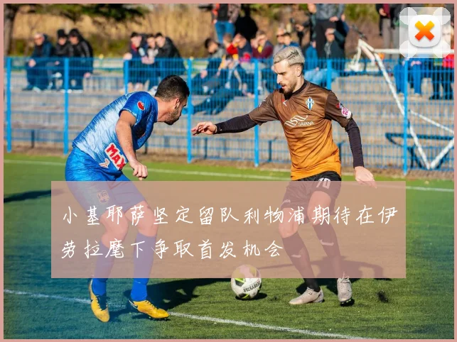 小基耶萨坚定留队利物浦期待在伊劳拉麾下争取首发机会