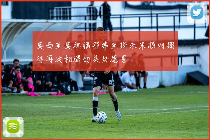 奥西里奥祝福邓弗里斯未来顺利期待再次相遇的美好愿景