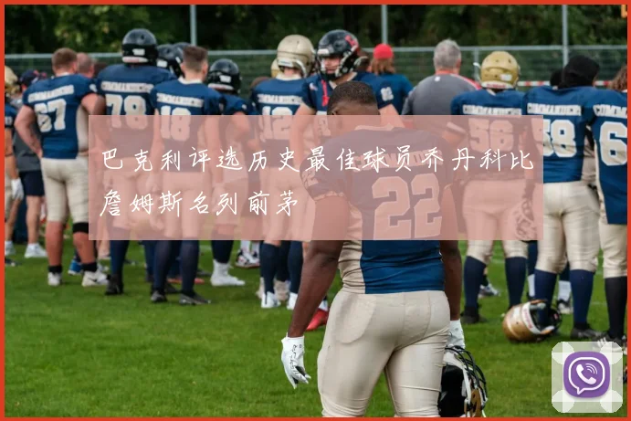 巴克利评选历史最佳球员乔丹科比詹姆斯名列前茅