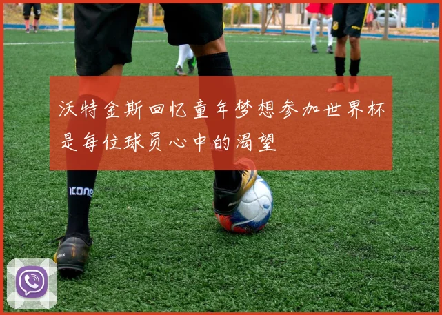 沃特金斯回忆童年梦想参加世界杯是每位球员心中的渴望