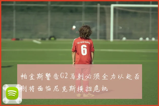 帕金斯警告G2马刺必须全力以赴否则将面临尼克斯横扫危机