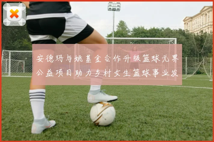 安德玛与姚基金合作升级篮球无界公益项目助力乡村女生篮球事业发展