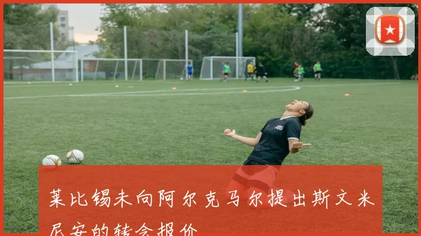 莱比锡未向阿尔克马尔提出斯文米尼安的转会报价
