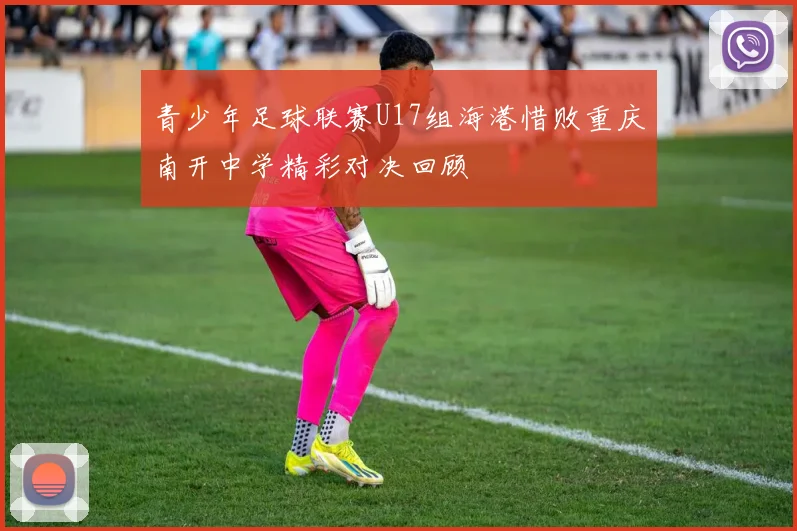 青少年足球联赛U17组海港惜败重庆南开中学精彩对决回顾